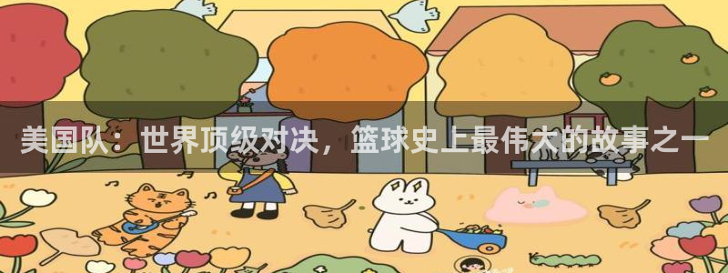 世界杯欧洲区赛程：美国队：世界顶级对决，篮球史上最伟大的故事之一