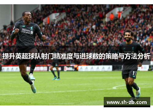 提升英超球队射门精准度与进球数的策略与方法分析