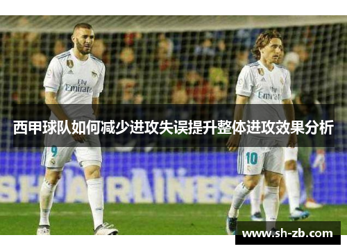 西甲球队如何减少进攻失误提升整体进攻效果分析