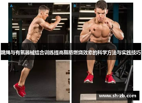 跳绳与有氧器械结合训练提高脂肪燃烧效率的科学方法与实践技巧