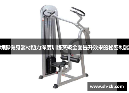 绑脚健身器材助力深度训练突破全面提升效果的秘密利器