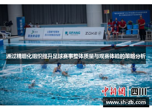 通过精细化组织提升足球赛事整体质量与观赛体验的策略分析