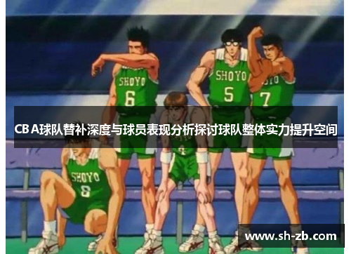 CBA球队替补深度与球员表现分析探讨球队整体实力提升空间