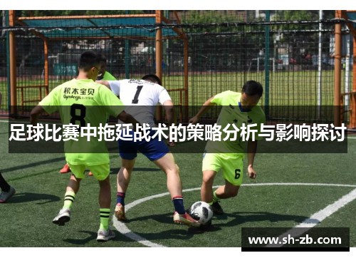 足球比赛中拖延战术的策略分析与影响探讨