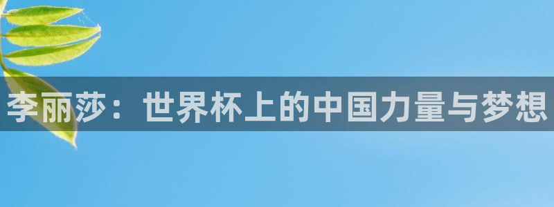世界杯亚洲区预选赛赛程表:李丽莎:世界杯上的中国力量与梦想